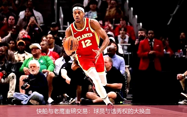 快船与老鹰重磅交易：球员与选秀权的大换血