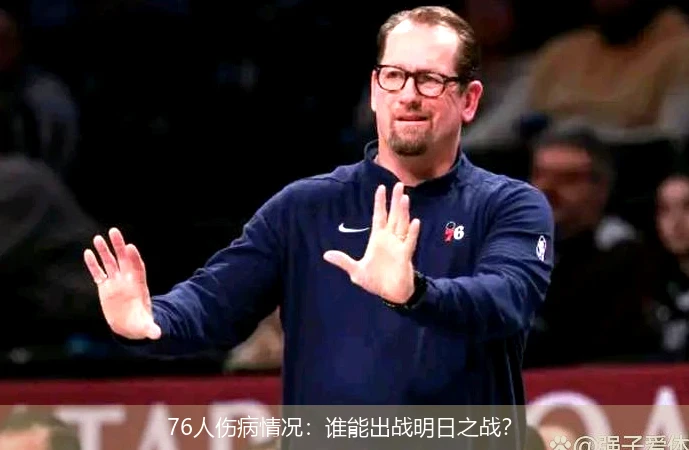 76人伤病情况：谁能出战明日之战？