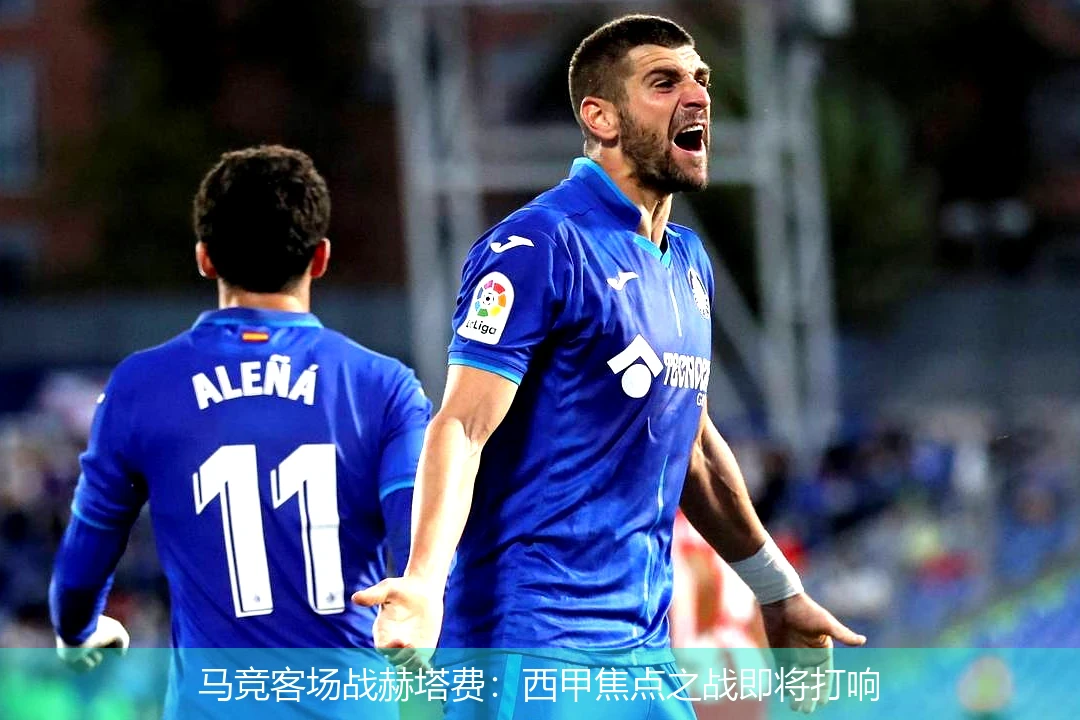 马竞客场战赫塔费：西甲焦点之战即将打响
