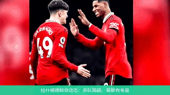 拉什福德转会动态：多队觊觎，曼联有考量