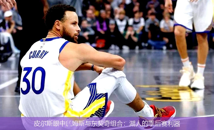 皮尔斯眼中詹姆斯与东契奇组合：湖人的季后赛利器
