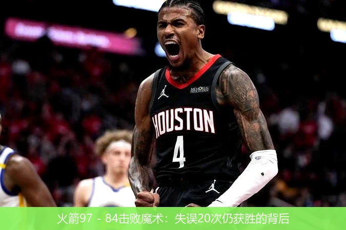 火箭97 - 84击败魔术：失误20次仍获胜的背后