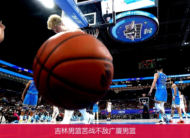 吉林男篮苦战不敌广厦男篮