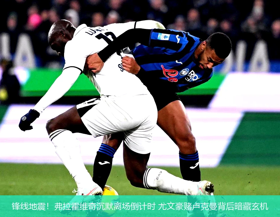 4月11日讯,锋线地震！弗拉霍维奇沉默离场倒计时 尤文豪赌卢克曼背后暗藏玄机