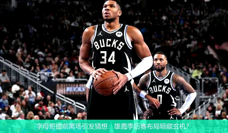字母哥提前离场引发猜想:雄鹿季后赛布局暗藏玄机?