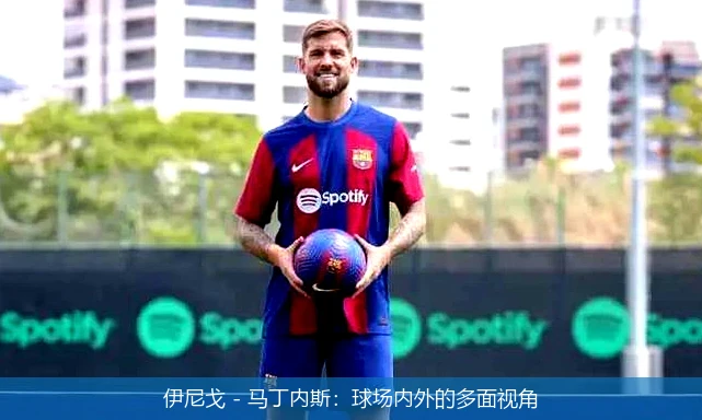 伊尼戈 - 马丁内斯：球场内外的多面视角