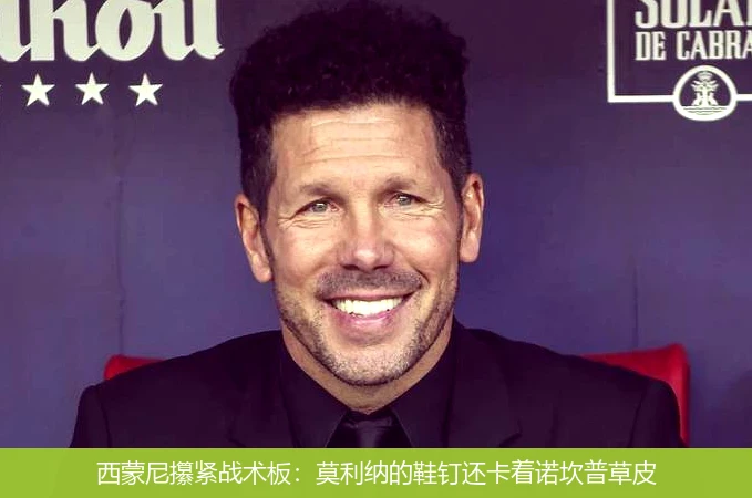 西蒙尼攥紧战术板:莫利纳的鞋钉还卡着诺坎普草皮