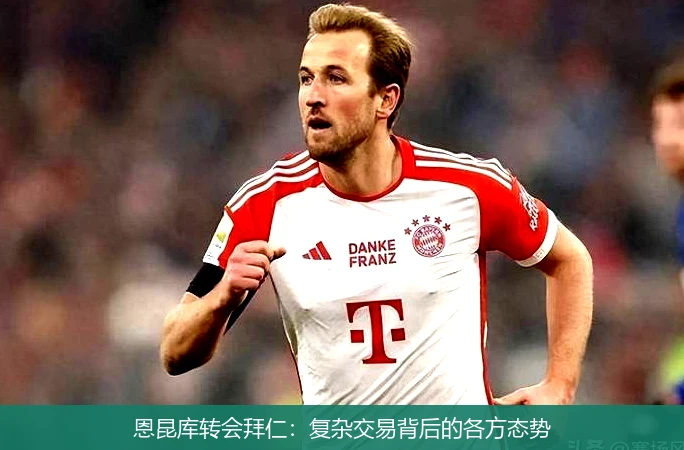 恩昆库转会拜仁：复杂交易背后的各方态势