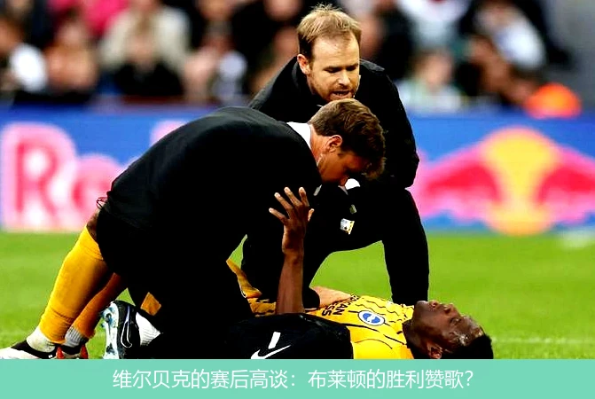 维尔贝克的赛后高谈：布莱顿的胜利赞歌？