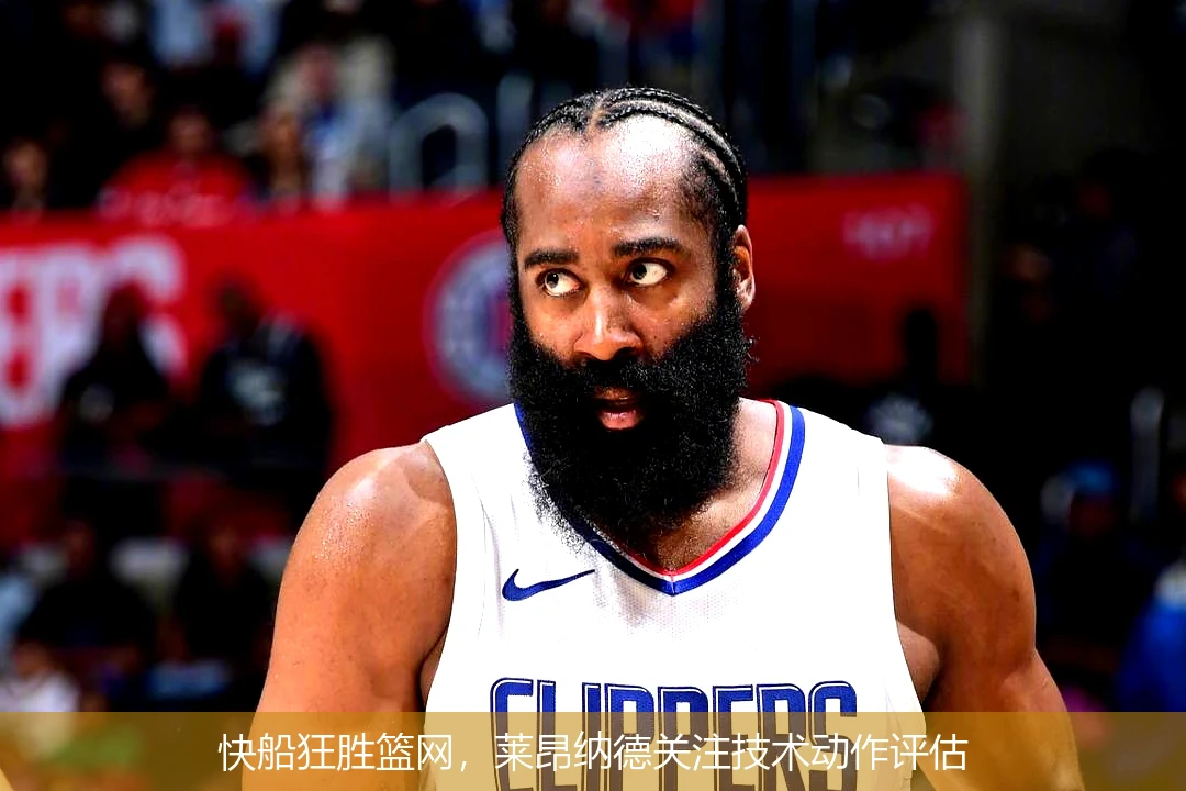 快船狂胜篮网,莱昂纳德关注技术动作评估