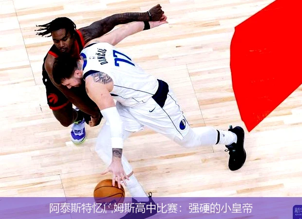 阿泰斯特忆詹姆斯高中比赛：强硬的小皇帝