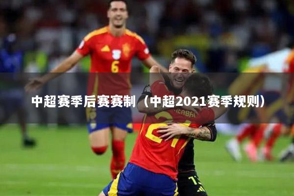 中超赛季后赛赛制（中超2021赛季规则）