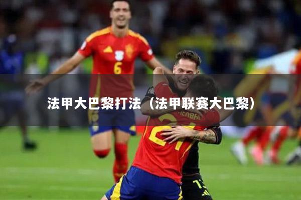 法甲大巴黎打法（法甲联赛大巴黎）