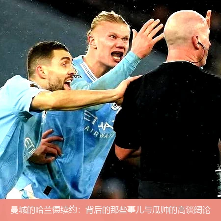 曼城的哈兰德续约：背后的那些事儿与瓜帅的高谈阔论