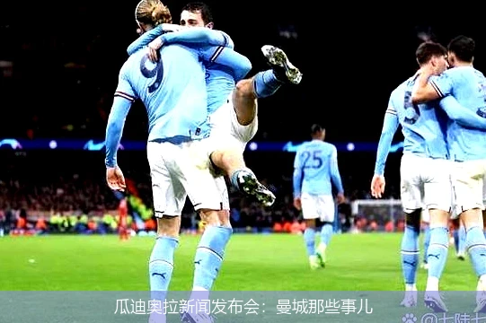 瓜迪奥拉新闻发布会：曼城那些事儿