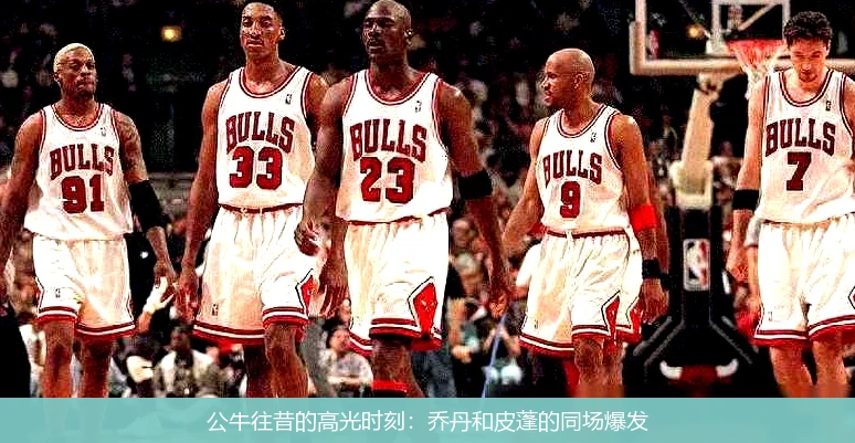 公牛往昔的高光时刻：乔丹和皮蓬的同场爆发