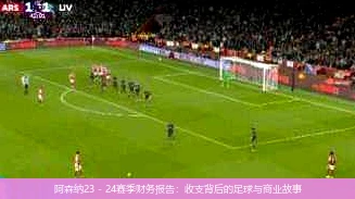 阿森纳23 - 24赛季财务报告：收支背后的足球与商业故事