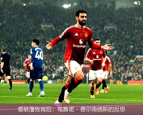 曼联落败背后：布鲁诺 - 费尔南德斯的反思