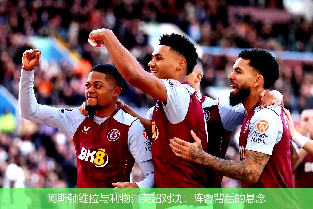 阿斯顿维拉与利物浦英超对决:阵容背后的悬念