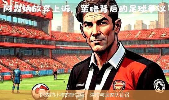 阿森纳小将的新征程:续约与国家队征召