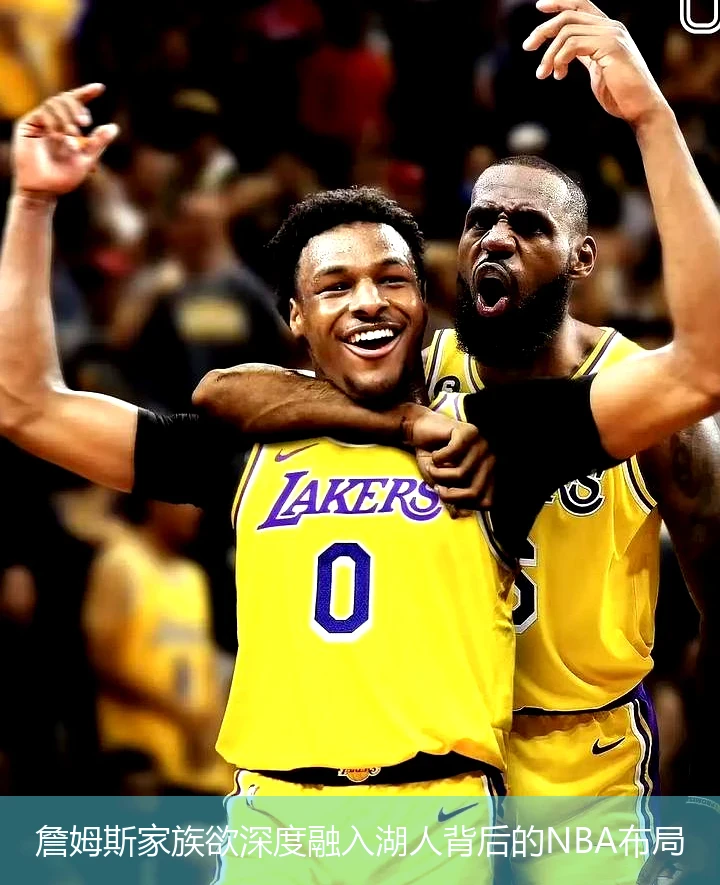 詹姆斯家族欲深度融入湖人背后的NBA布局