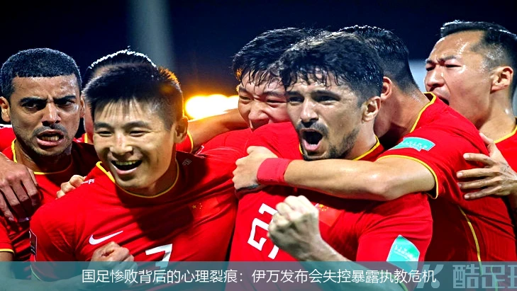 国足惨败背后的心理裂痕:伊万发布会失控暴露执教危机