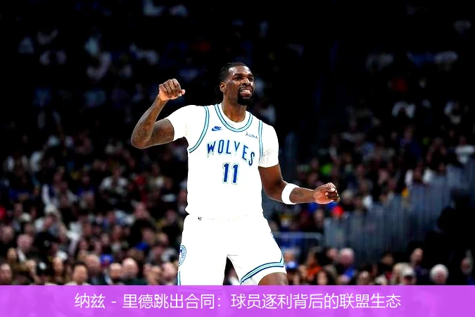 纳兹 - 里德跳出合同：球员逐利背后的联盟生态