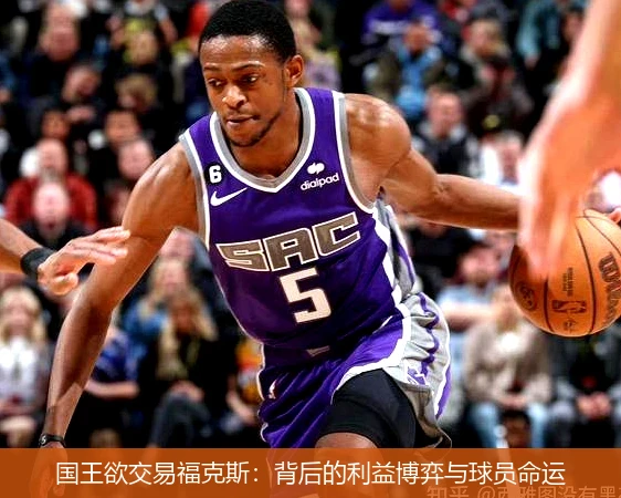 国王欲交易福克斯：背后的利益博弈与球员命运