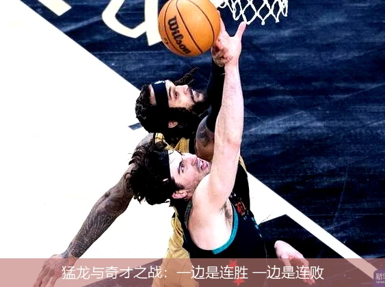 猛龙与奇才之战：一边是连胜 一边是连败