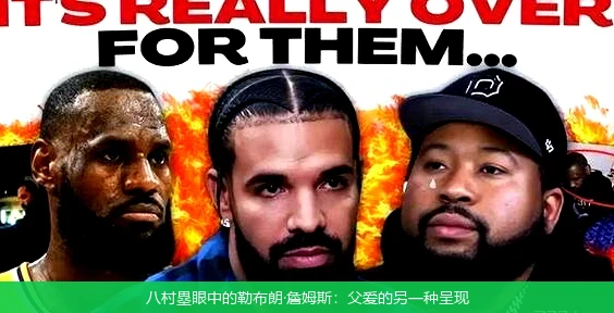 八村塁眼中的勒布朗·詹姆斯：父爱的另一种呈现